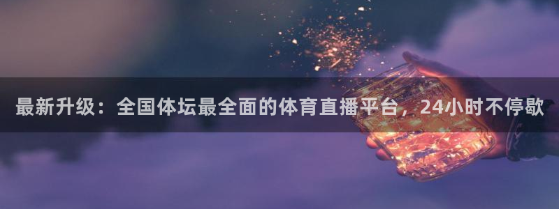 玩球直播官网：最新升级：全国体坛最全面的体育直播平台，24小时不停歇